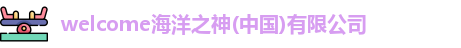 welcome海洋之神(中国)有限公司